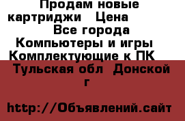 Продам новые картриджи › Цена ­ 2 300 - Все города Компьютеры и игры » Комплектующие к ПК   . Тульская обл.,Донской г.